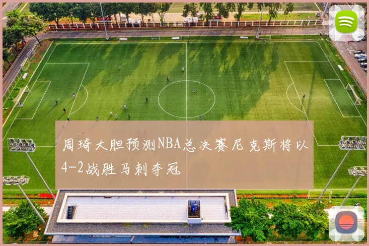 周琦大胆预测NBA总决赛尼克斯将以4-2战胜马刺夺冠