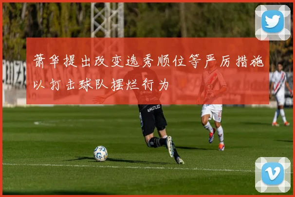 萧华提出改变选秀顺位等严厉措施以打击球队摆烂行为