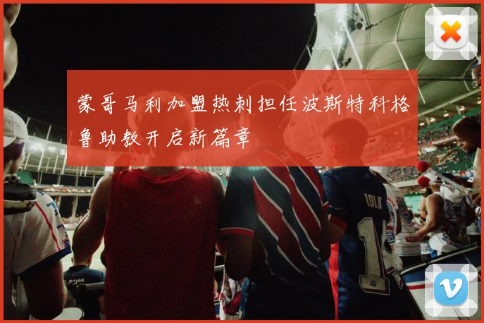 蒙哥马利加盟热刺担任波斯特科格鲁助教开启新篇章