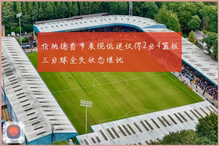 伦纳德首节表现低迷仅得2分4篮板三分球全失状态堪忧