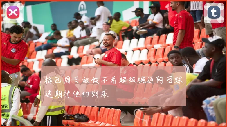 梅西周日放假不看超级碗迈阿密球迷期待他的到来
